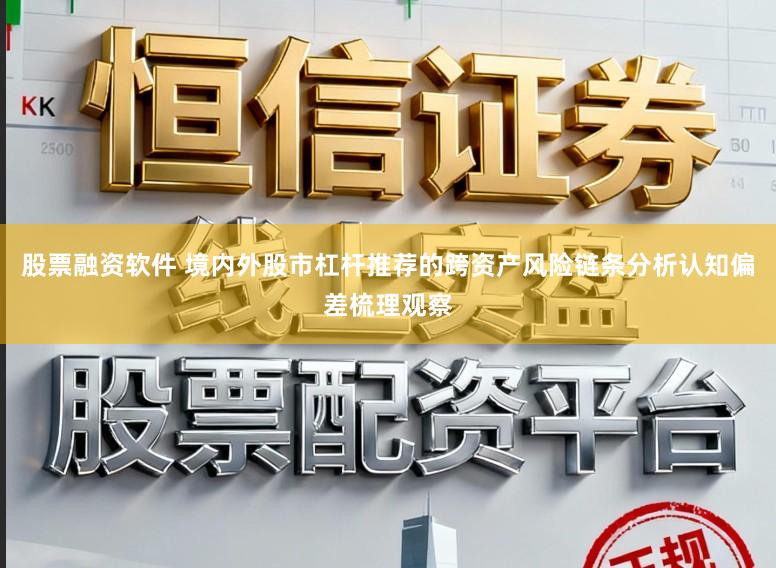 股票融资软件 境内外股市杠杆推荐的跨资产风险链条分析认知偏差梳理观察