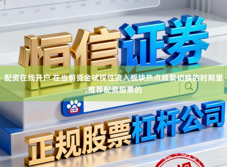 配资在线开户 在当前资金试探性流入板块热点频繁切换的时期里,推荐配资股票的