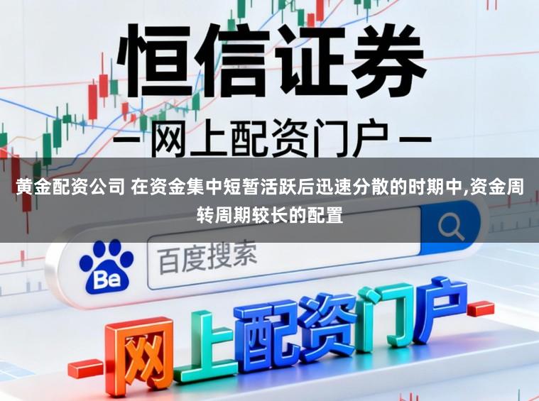 黄金配资公司 在资金集中短暂活跃后迅速分散的时期中，资金周转周期较长的配置