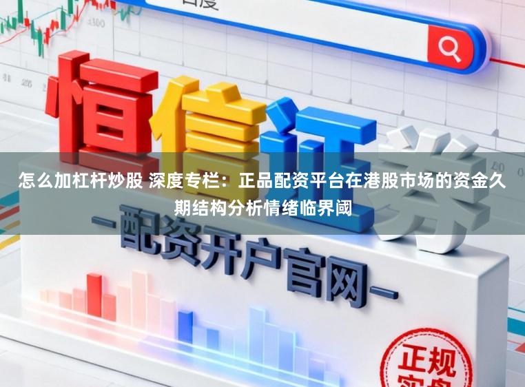 怎么加杠杆炒股 深度专栏:正品配资平台在港股市场的资金久期结构分析情绪临界阈