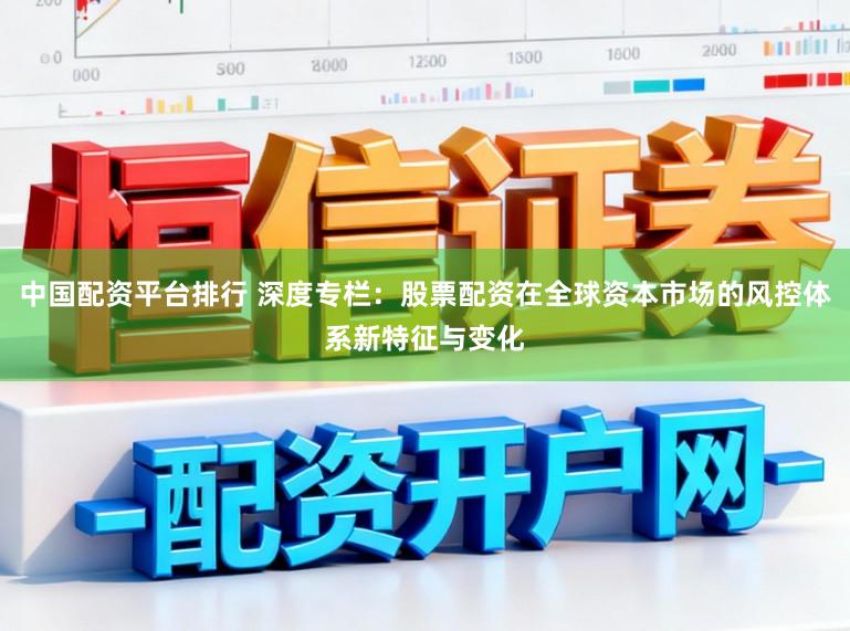 中国配资平台排行 深度专栏:股票配资在全球资本市场的风控体系新特征与变化