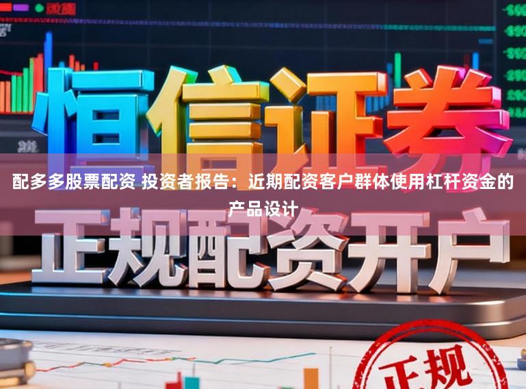 配多多股票配资 投资者报告:近期配资客户群体使用杠杆资金的产品设计