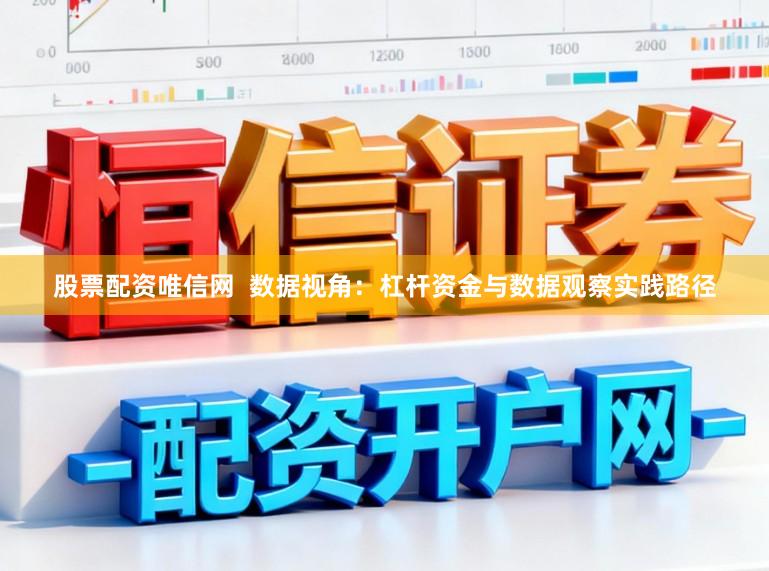 股票配资唯信网 数据视角:杠杆资金与数据观察实践路径