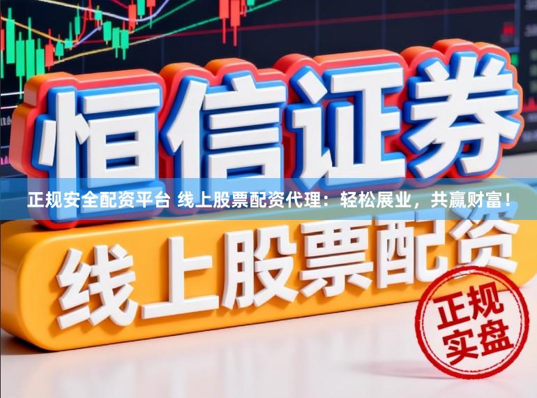 正规安全配资平台 线上股票配资代理:轻松展业,共赢财富!