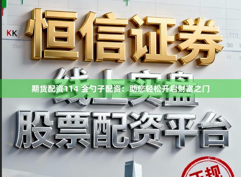 期货配资114 金勺子配资:助您轻松开启财富之门