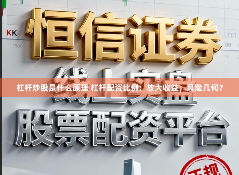 杠杆炒股是什么原理 杠杆配资比例:放大收益,风险几何?