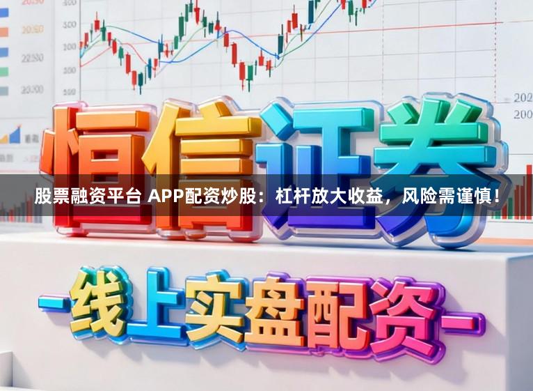 股票融资平台 APP配资炒股：杠杆放大收益，风险需谨慎！