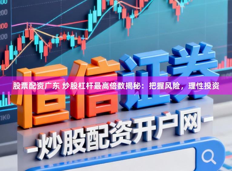 股票配资广东 炒股杠杆最高倍数揭秘:把握风险,理性投资