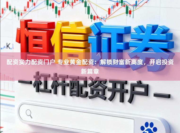 配资实力配资门户 专业黄金配资:解锁财富新高度,开启投资新篇章