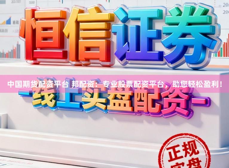 中国期货配资平台 邦配资：专业股票配资平台，助您轻松盈利！