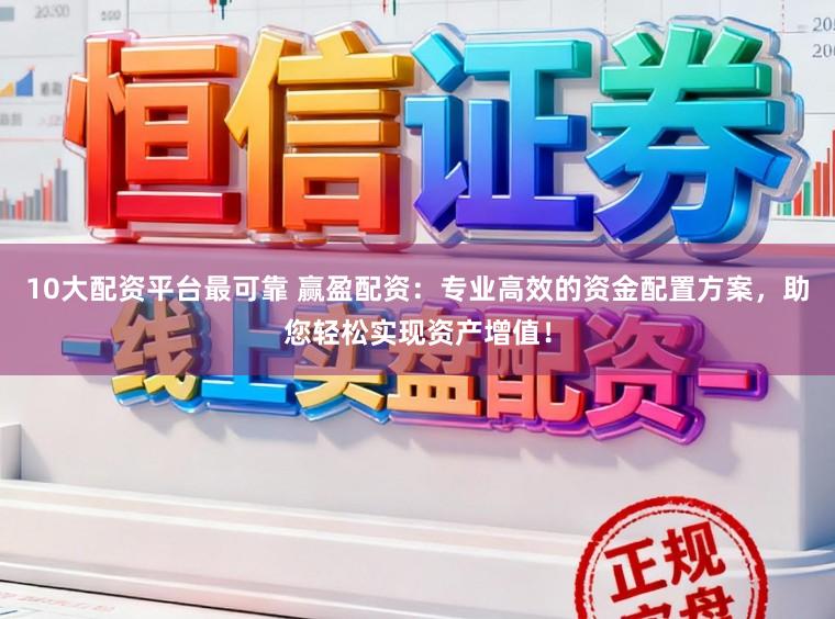 10大配资平台最可靠 赢盈配资:专业高效的资金配置方案,助您轻松实现资产增值!