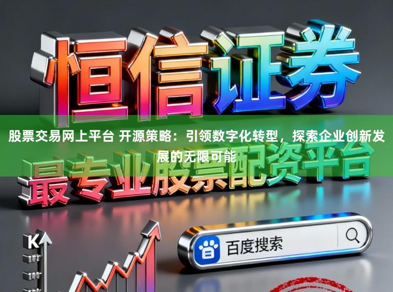 股票交易网上平台 开源策略:引领数字化转型,探索企业创新发展的无限可能
