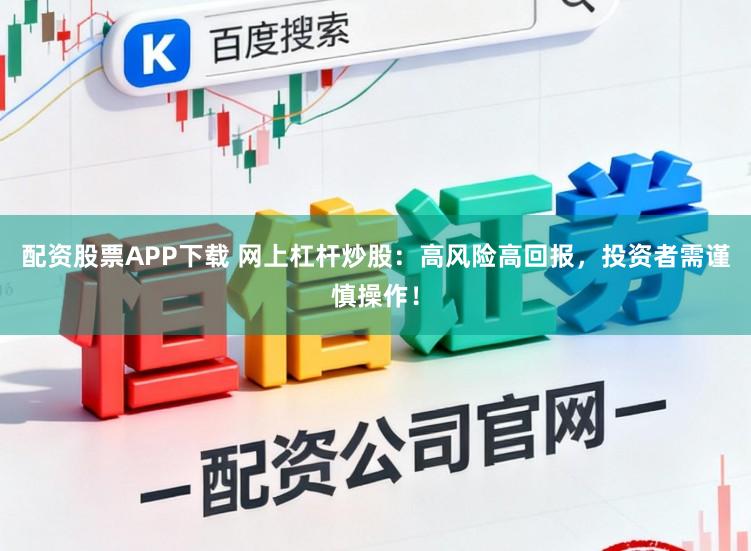 配资股票APP下载 网上杠杆炒股:高风险高回报,投资者需谨慎操作!