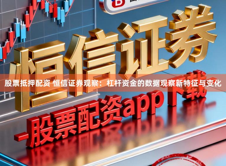 股票抵押配资 恒信证券观察:杠杆资金的数据观察新特征与变化