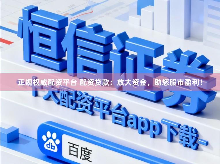 正规权威配资平台 配资贷款:放大资金,助您股市盈利!