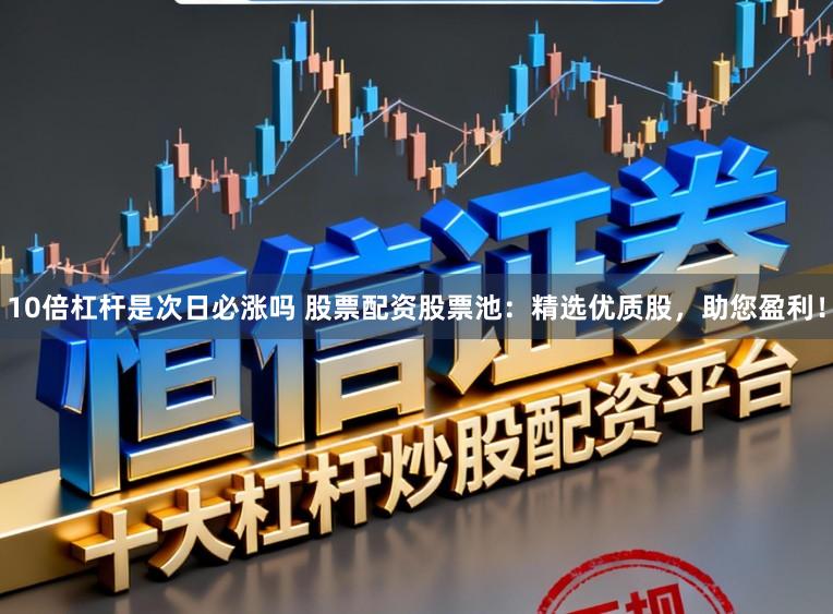 10倍杠杆是次日必涨吗 股票配资股票池:精选优质股,助您盈利!