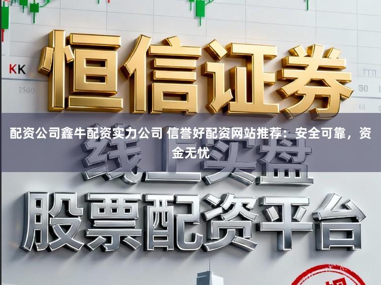 配资公司鑫牛配资实力公司 信誉好配资网站推荐：安全可靠，资金无忧