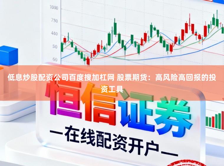 低息炒股配资公司百度搜加杠网 股票期货:高风险高回报的投资工具