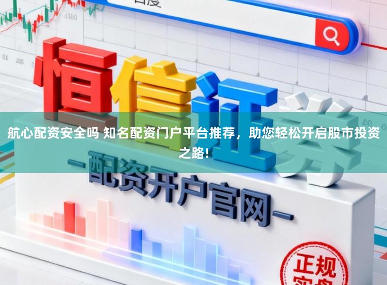 航心配资安全吗 知名配资门户平台推荐，助您轻松开启股市投资之路!