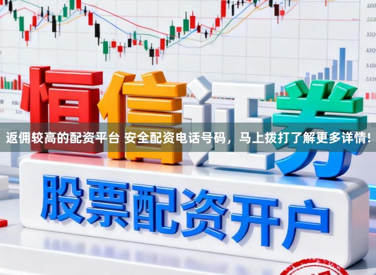返佣较高的配资平台 安全配资电话号码,马上拨打了解更多详情!