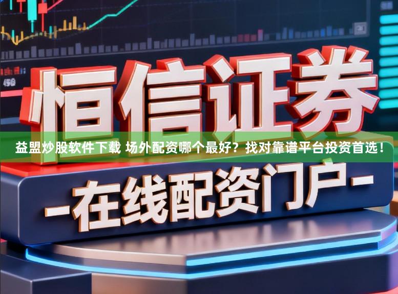 益盟炒股软件下载 场外配资哪个最好?找对靠谱平台投资首选!