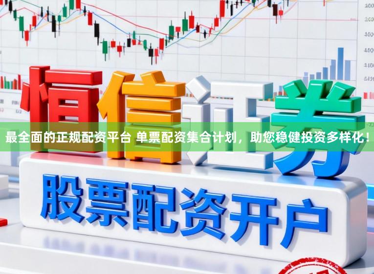 最全面的正规配资平台 单票配资集合计划，助您稳健投资多样化！