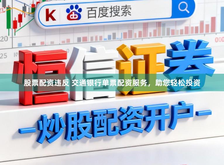 股票配资违反 交通银行单票配资服务，助您轻松投资