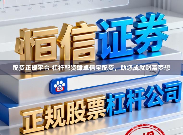 配资正规平台 杠杆配资肆卓信宝配资，助您成就财富梦想