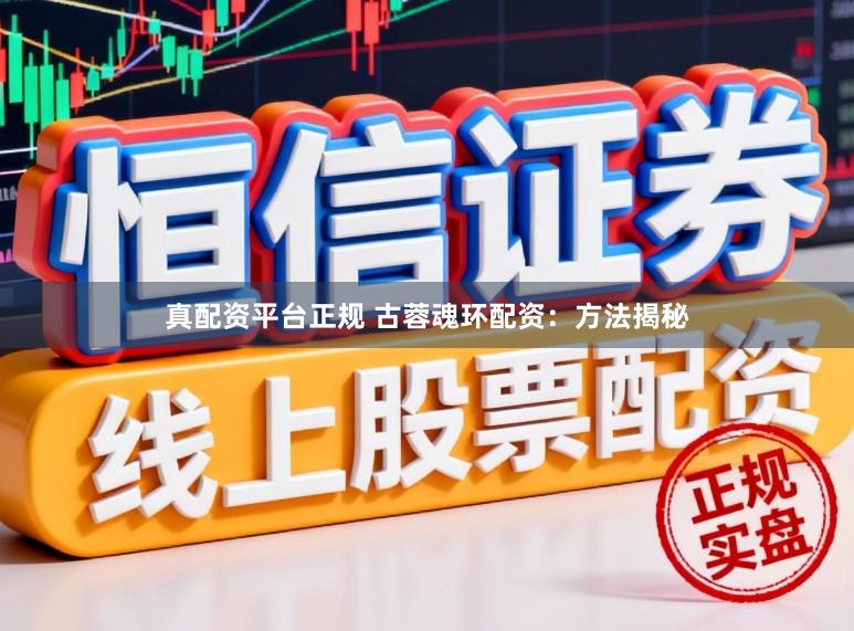 真配资平台正规 古蓉魂环配资：方法揭秘