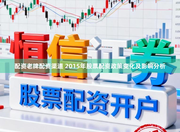 配资老牌配资渠道 2015年股票配资政策变化及影响分析