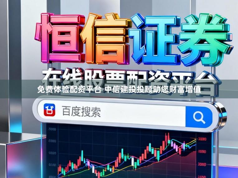 免费体验配资平台 中信建投投顾助您财富增值