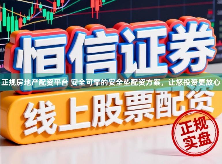 正规房地产配资平台 安全可靠的安全垫配资方案，让您投资更放心