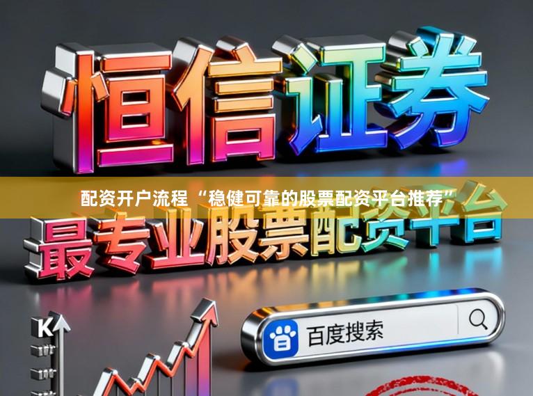 配资开户流程 “稳健可靠的股票配资平台推荐”