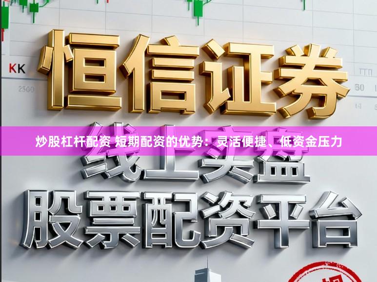 炒股杠杆配资 短期配资的优势：灵活便捷、低资金压力