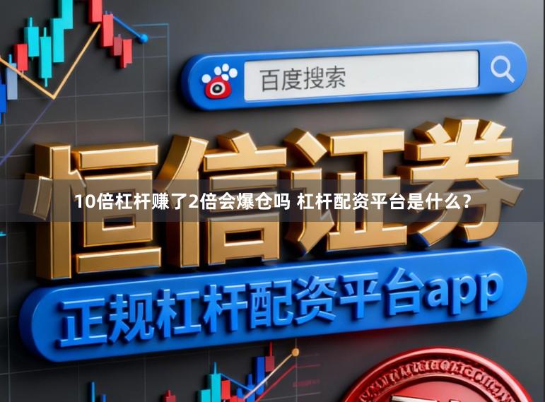 10倍杠杆赚了2倍会爆仓吗 杠杆配资平台是什么?