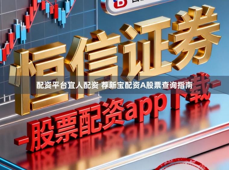 配资平台宜人配资 荐新宝配资A股票查询指南