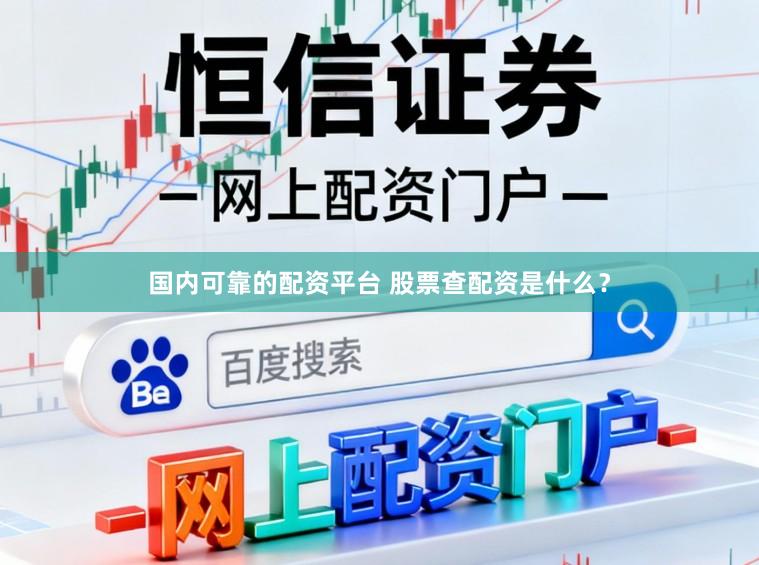 国内可靠的配资平台 股票查配资是什么?