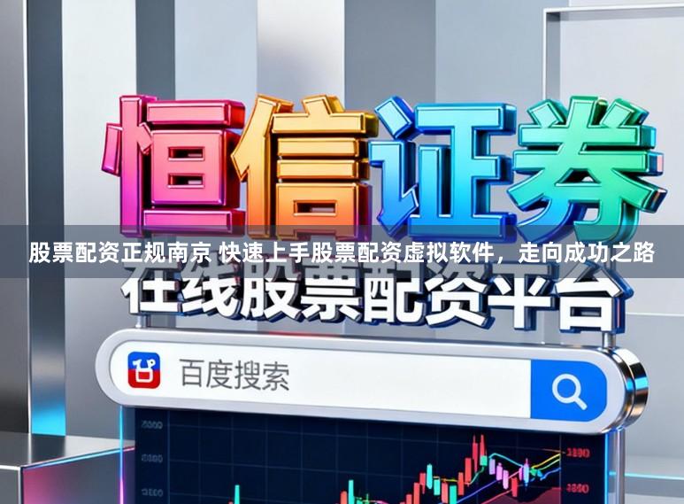 股票配资正规南京 快速上手股票配资虚拟软件，走向成功之路