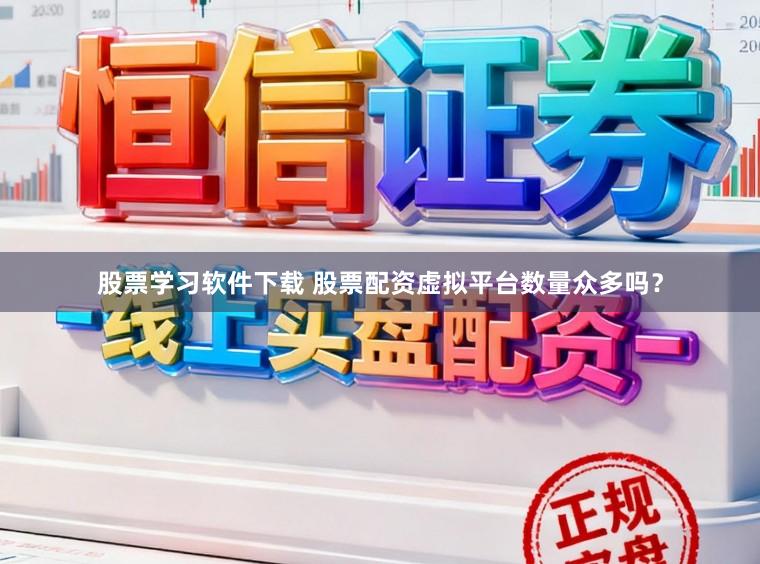 股票学习软件下载 股票配资虚拟平台数量众多吗？
