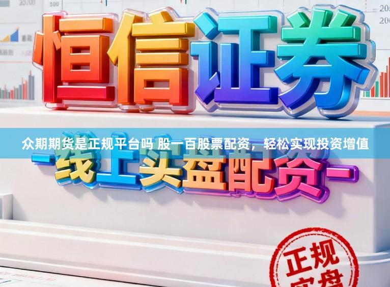 众期期货是正规平台吗 股一百股票配资，轻松实现投资增值