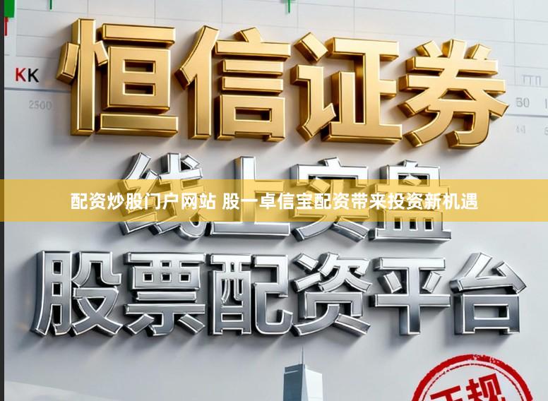 配资炒股门户网站 股一卓信宝配资带来投资新机遇
