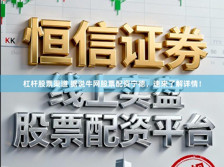 杠杆股票渠道 据说牛网股票配资宁德,速来了解详情!