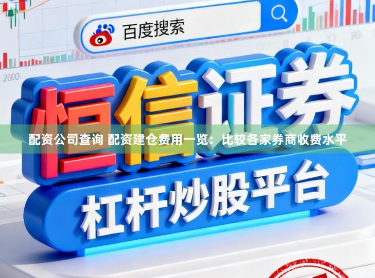 配资公司查询 配资建仓费用一览：比较各家券商收费水平