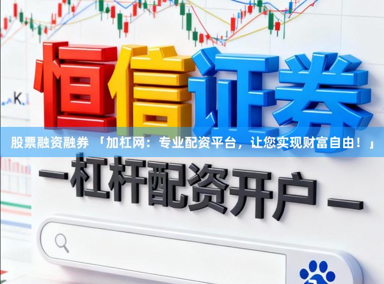 股票融资融券 「加杠网：专业配资平台，让您实现财富自由！」