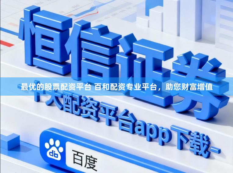 最优的股票配资平台 百和配资专业平台，助您财富增值