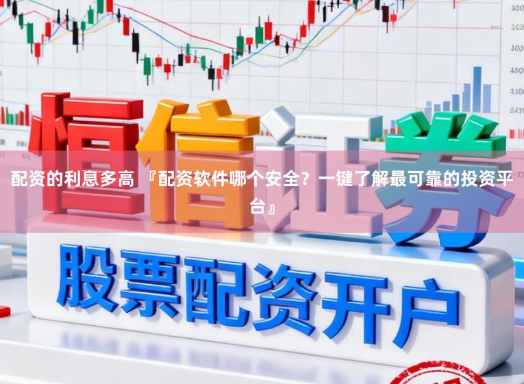 配资的利息多高 『配资软件哪个安全？一键了解最可靠的投资平台』