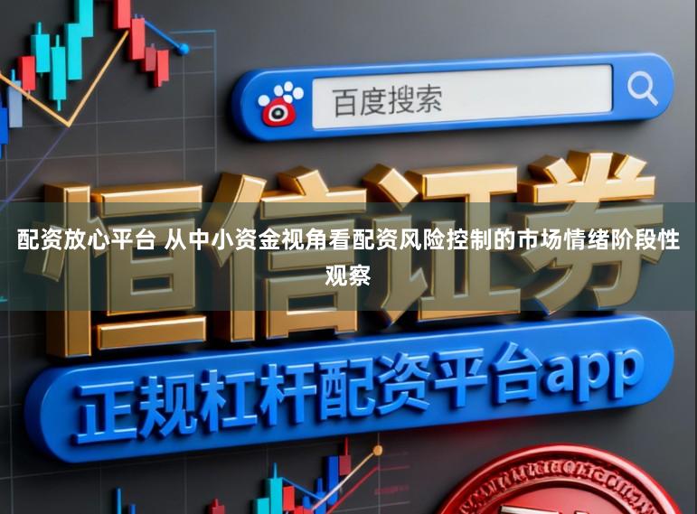 配资放心平台 从中小资金视角看配资风险控制的市场情绪阶段性观察