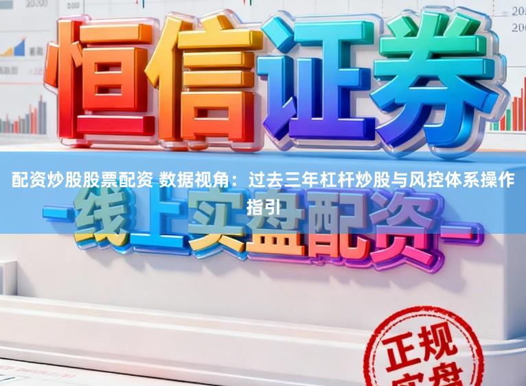 配资炒股股票配资 数据视角：过去三年杠杆炒股与风控体系操作指引