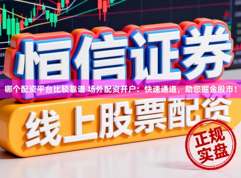 哪个配资平台比较靠谱 场外配资开户：快速通道，助您掘金股市！