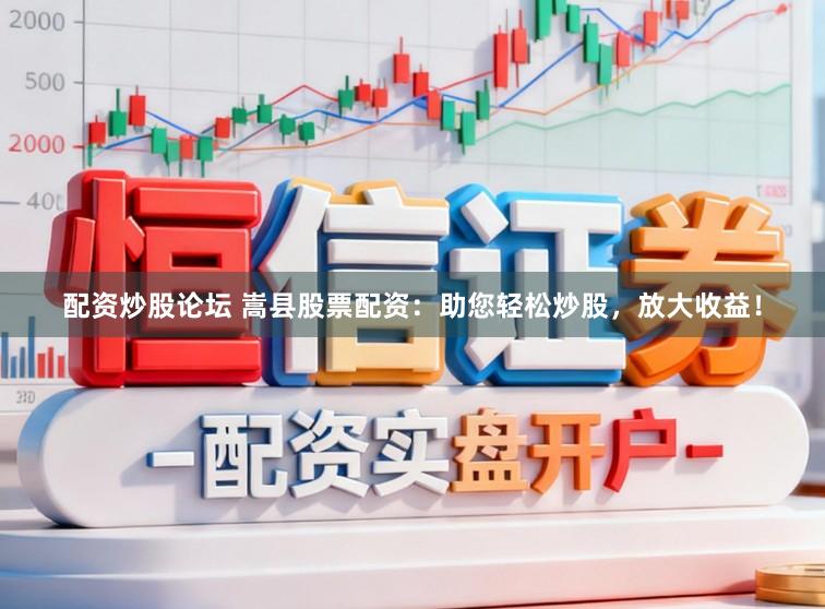 配资炒股论坛 嵩县股票配资：助您轻松炒股，放大收益！